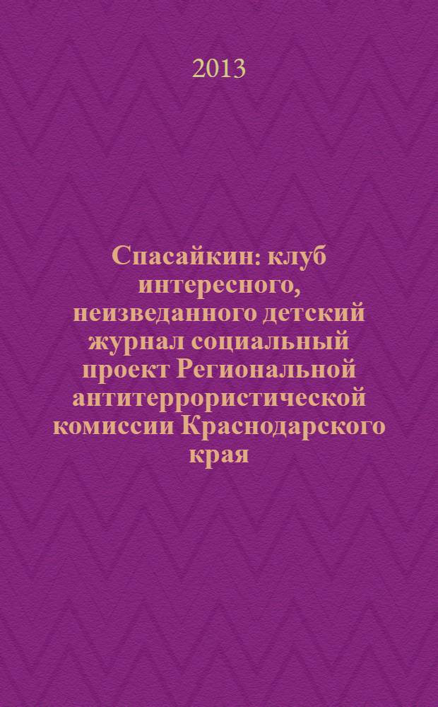 Спасайкин : клуб интересного, неизведанного детский журнал социальный проект Региональной антитеррористической комиссии Краснодарского края. 2013, № 11 (105)