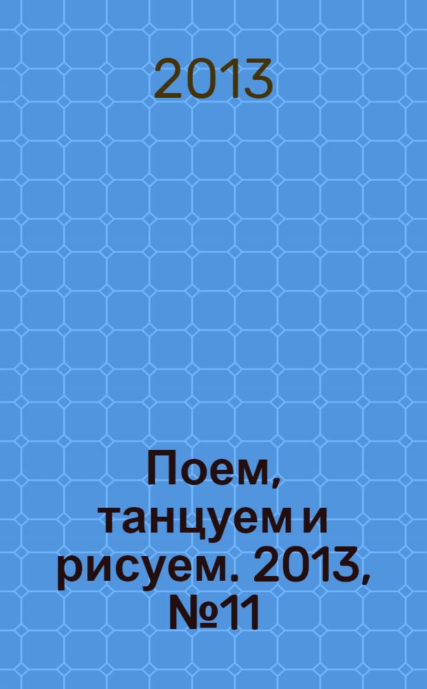 Поем, танцуем и рисуем. 2013, № 11