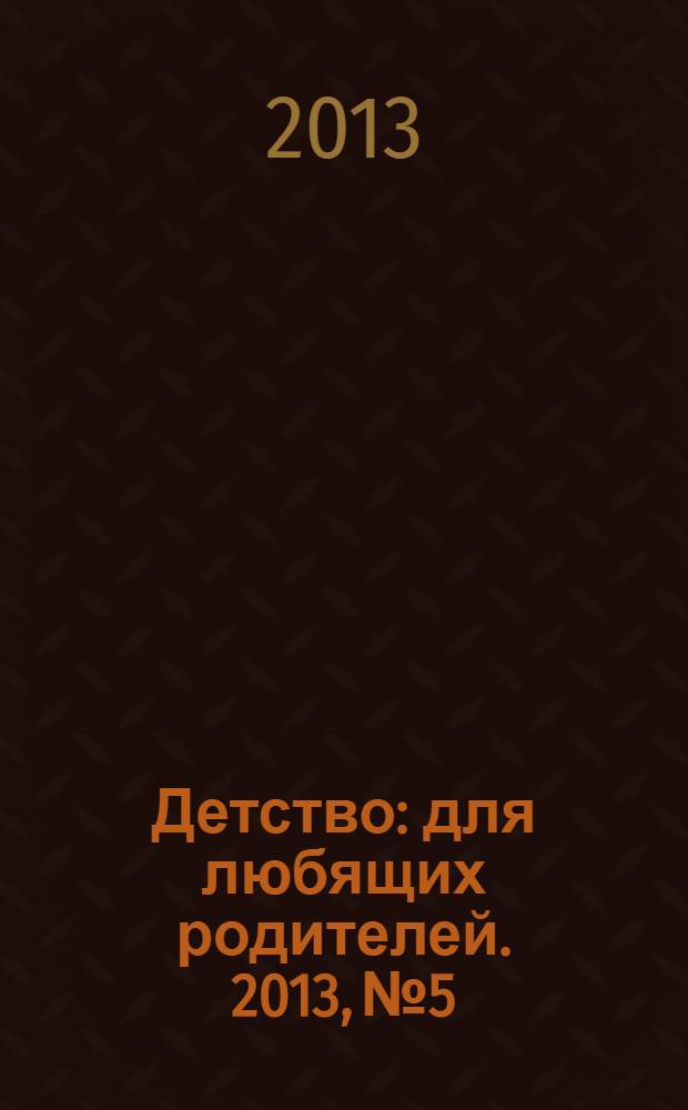 Детство: для любящих родителей. 2013, № 5