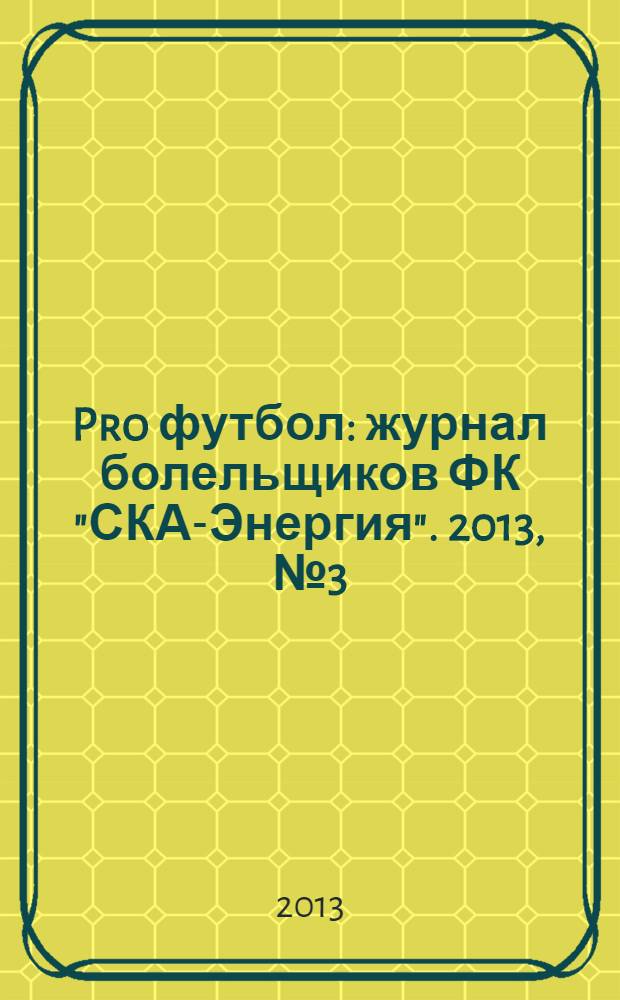 Pro футбол : журнал болельщиков ФК "СКА-Энергия". 2013, № 3 (78)