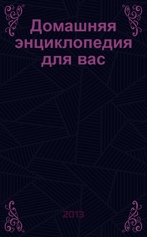 Домашняя энциклопедия для вас : ДЭ Все о красоте, семье, быте, доме, даче, кулинарии, здоровье, технике Ежемес. журн.-дайджест. 2013, № 12