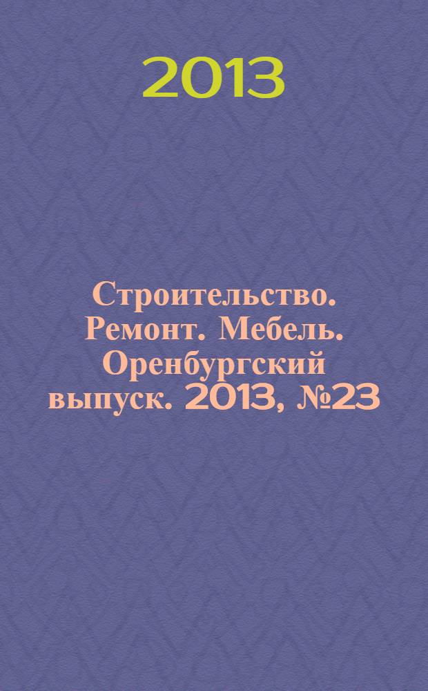 Строительство. Ремонт. Мебель. Оренбургский выпуск. 2013, № 23 (291)