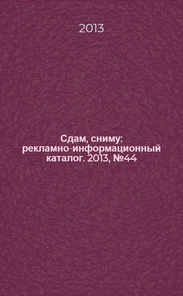 Сдам, сниму : рекламно-информационный каталог. 2013, № 44 (787)