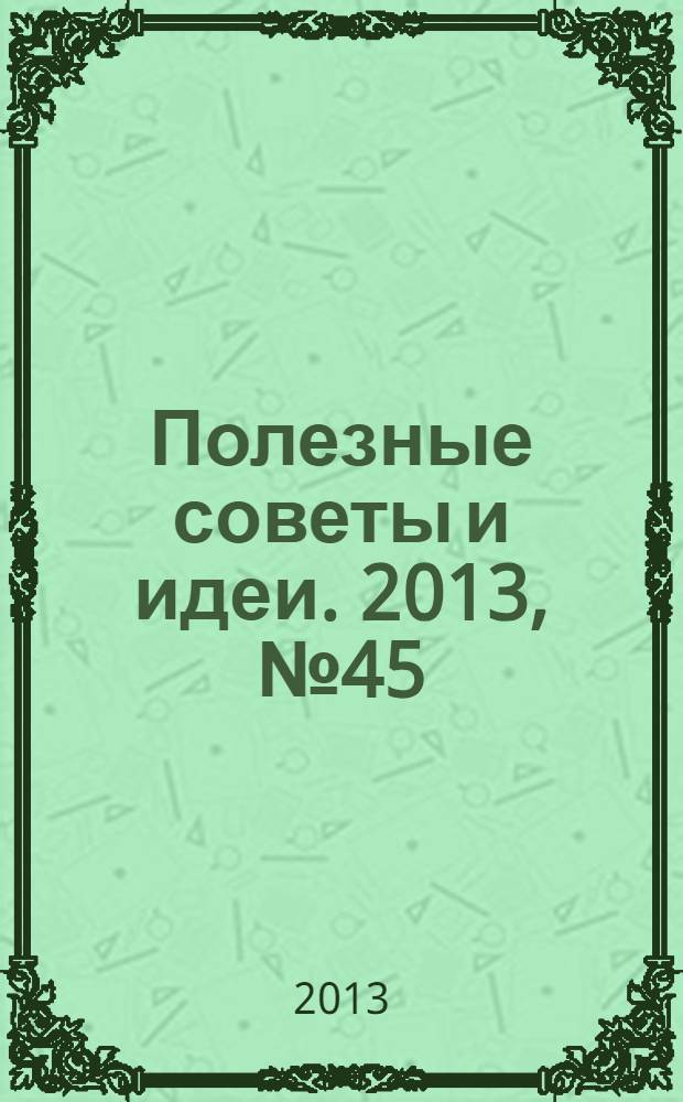 Полезные советы и идеи. 2013, № 45
