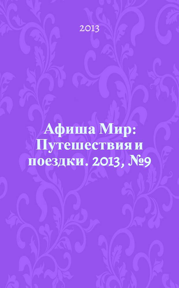 Афиша Мир : Путешествия и поездки. 2013, № 9 (106)
