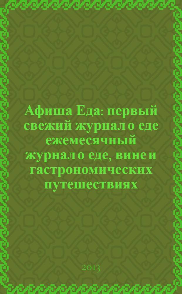 Афиша Еда : первый свежий журнал о еде ежемесячный журнал о еде, вине и гастрономических путешествиях. 2013, № 9 (51)