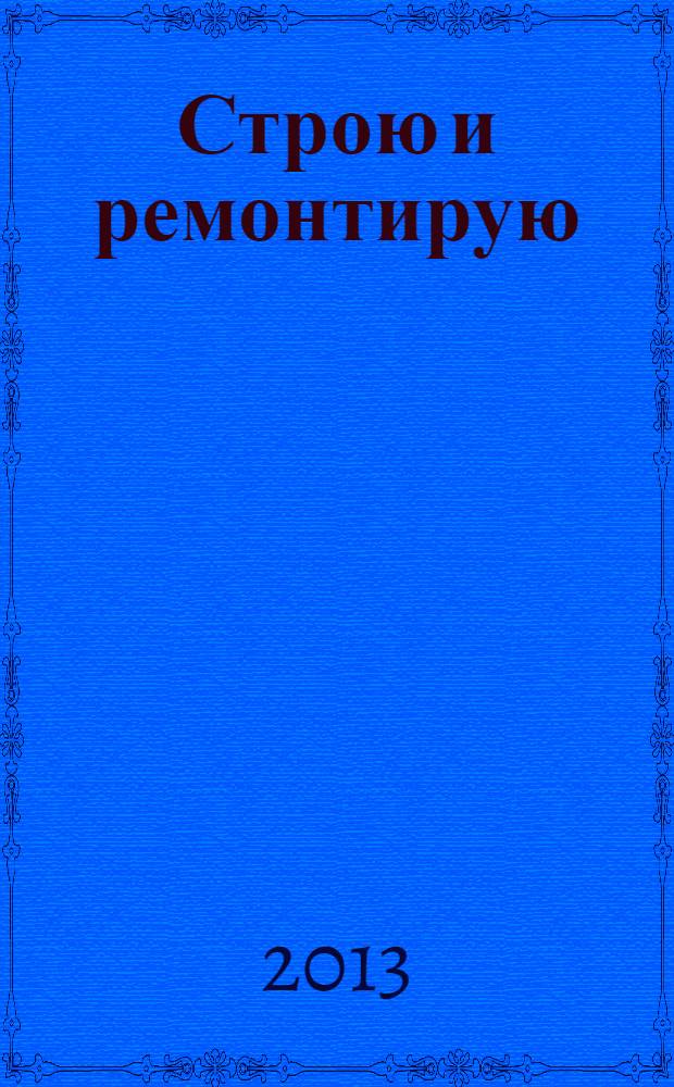Строю и ремонтирую : полезный журнал о строительстве. 2013, 11 (86)