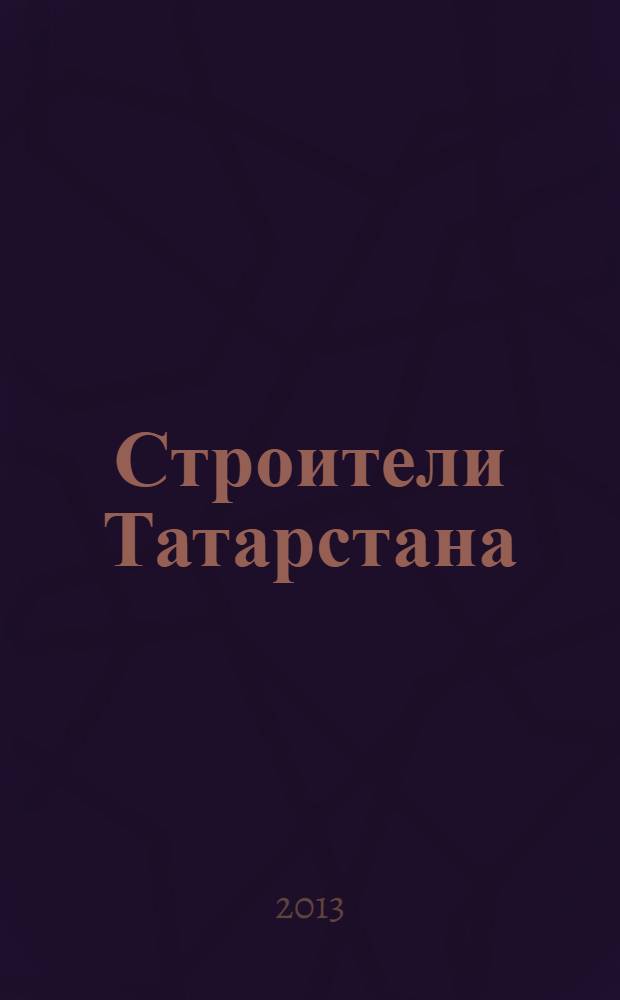 Строители Татарстана : официальное информационно-аналитическое издание. 2013, № 8 (47)