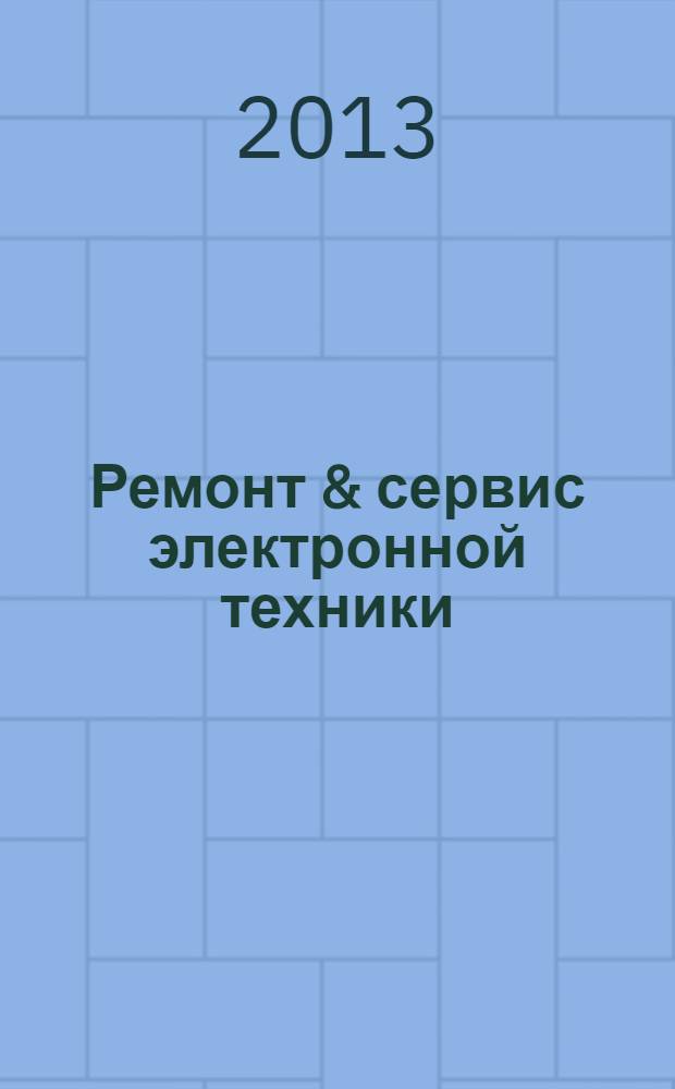 Ремонт & сервис электронной техники : Ежемес. науч.-техн. журн. 2013, № 11 (182)