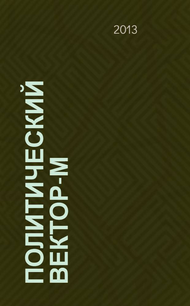Политический вектор-М : комплексные проблемы современной политики научный журнал. 2013, № 1