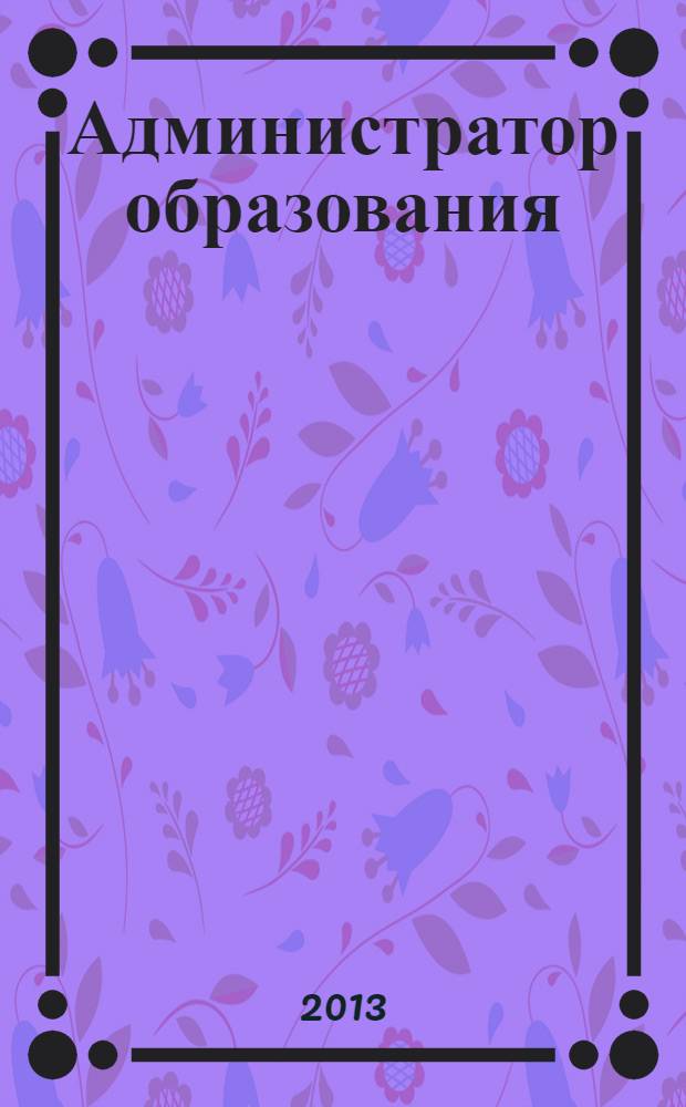 Администратор образования : федеральный журнал для руководителей. 2013, № 22 (467)