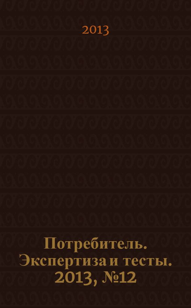 Потребитель. Экспертиза и тесты. 2013, № 12 : Все для стройки и ремонта