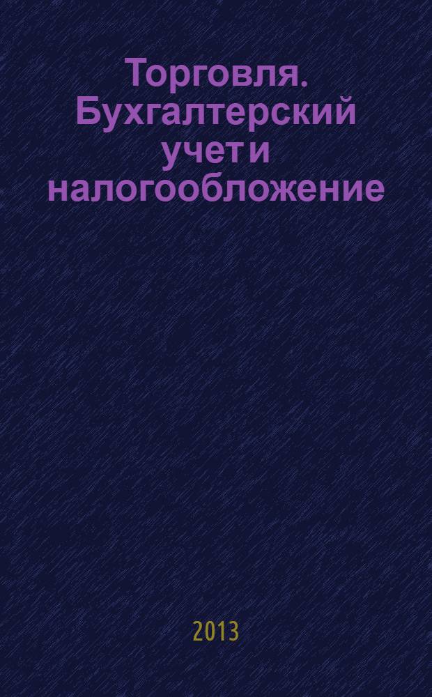 Торговля. Бухгалтерский учет и налогообложение : журнал приложение к журналу "Актуальные вопросы бухгалтерского учета и налогообложения". 2013, № 11