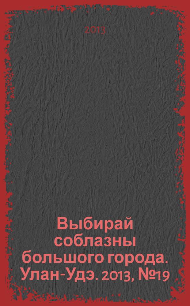 Выбирай соблазны большого города. Улан-Удэ. 2013, № 19 (132)