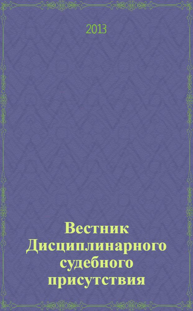 Вестник Дисциплинарного судебного присутствия : приложение к журналу "Судья". 2013, № 2