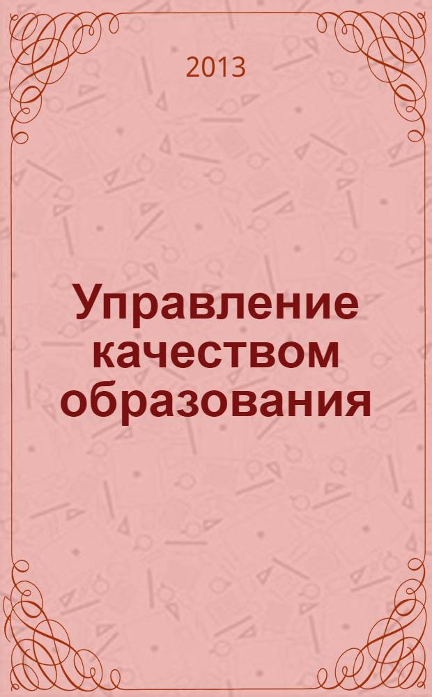 Управление качеством образования: теория и практика эффективного администрирования : научно-методический журнал для руководителей образовательных учреждений и специалистов в области управления образованием. 2013, № 8