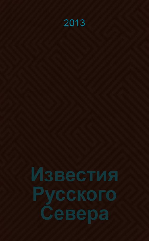 Известия Русского Севера : журнал о жизни Северного края культурно-просветительский, научно-популярный журнал. 2013, № 5 (23)