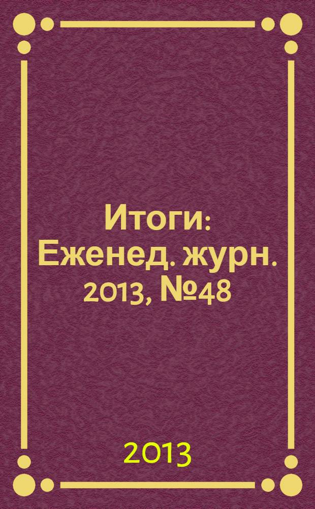 Итоги : Еженед. журн. 2013, № 48 (912)