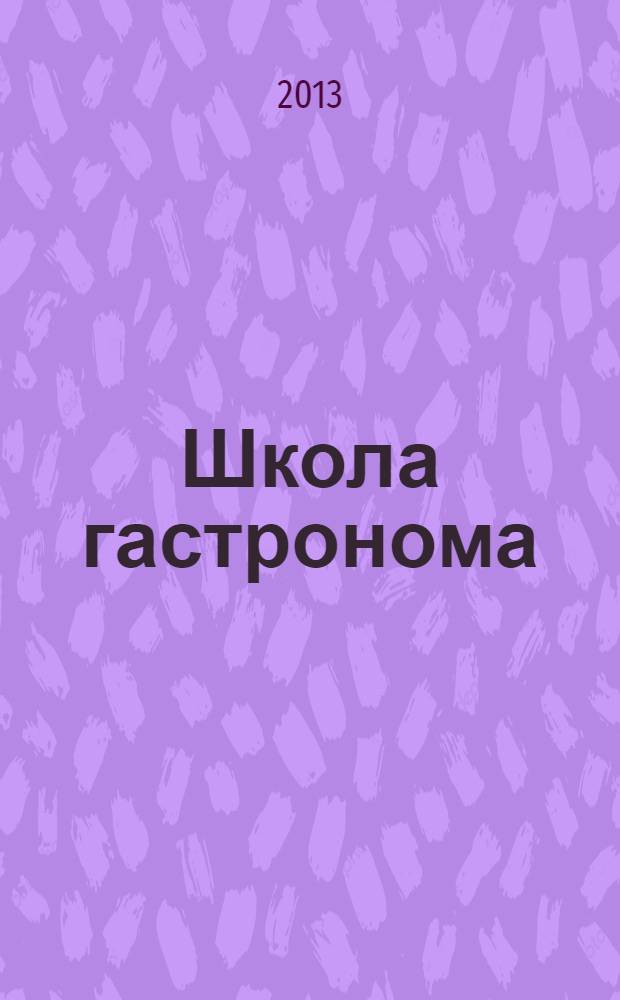 Школа гастронома : журнал для тех, кто любит готовить. 2013, № 24 (242)