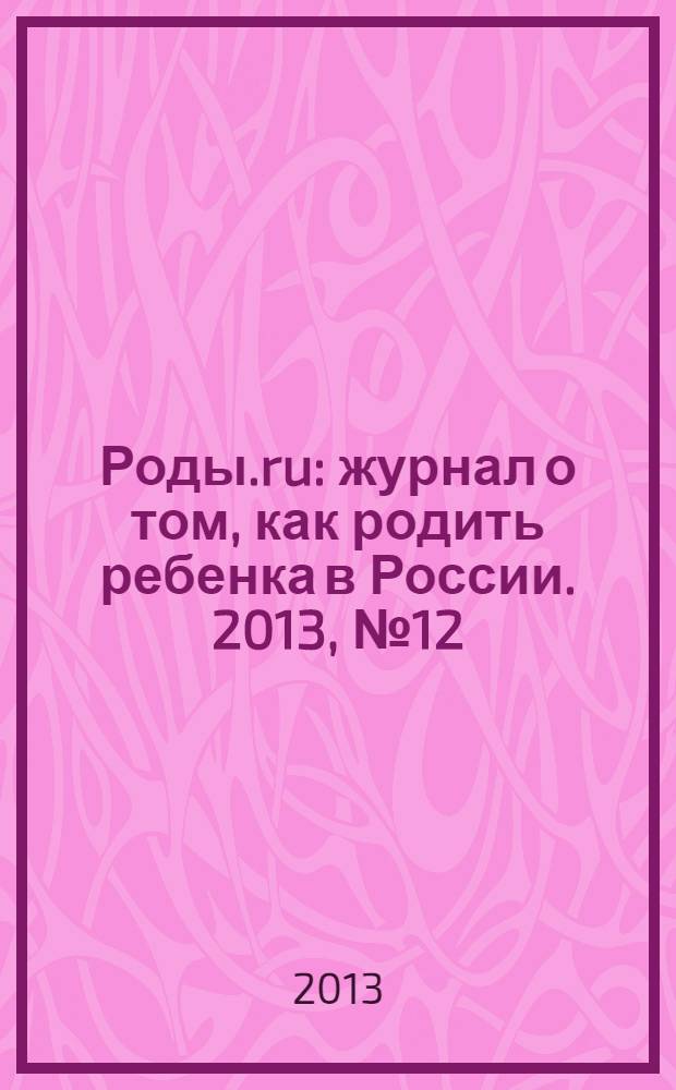 Роды.ru : журнал о том, как родить ребенка в России. 2013, № 12