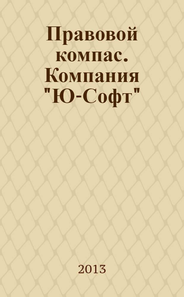 Правовой компас. Компания "Ю-Софт" : журнал Компании "Ю-Софт". 2013, № 23 (63)
