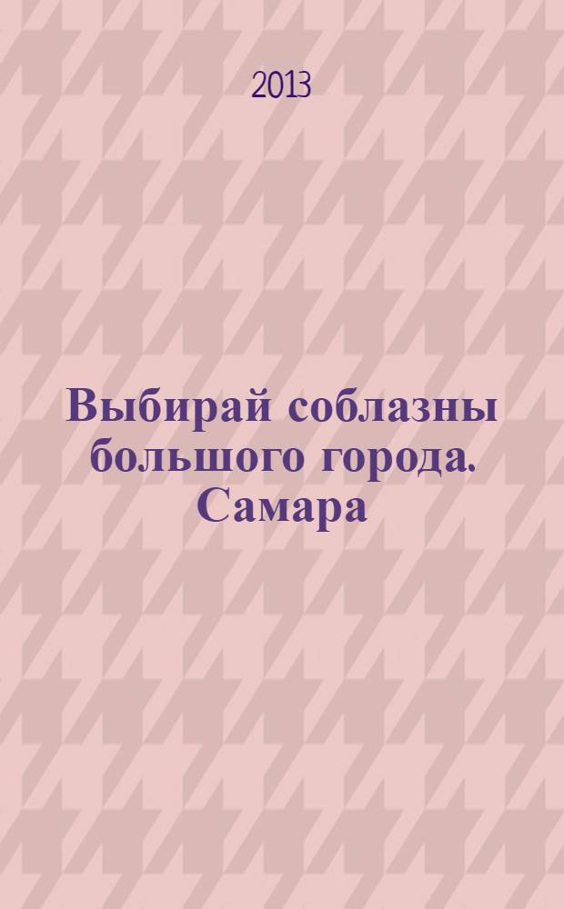 Выбирай соблазны большого города. Самара : рекламно-информационный журнал. 2013, № 20 (165)