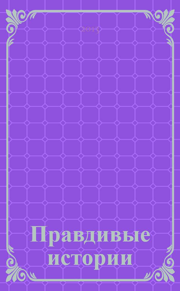 Правдивые истории : жизнь как она есть !специальный выпуск. 2013, № 6