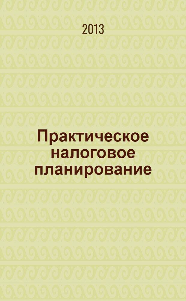 Практическое налоговое планирование : как безопасно сэкономить на налогах журнал. 2013, № 12