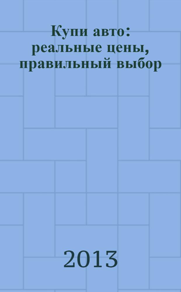 Купи авто : реальные цены, правильный выбор (Федеральный выпуск). 2013, № 20