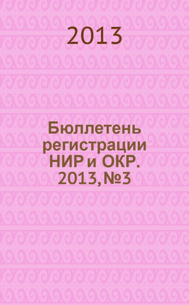 Бюллетень регистрации НИР и ОКР. 2013, № 3