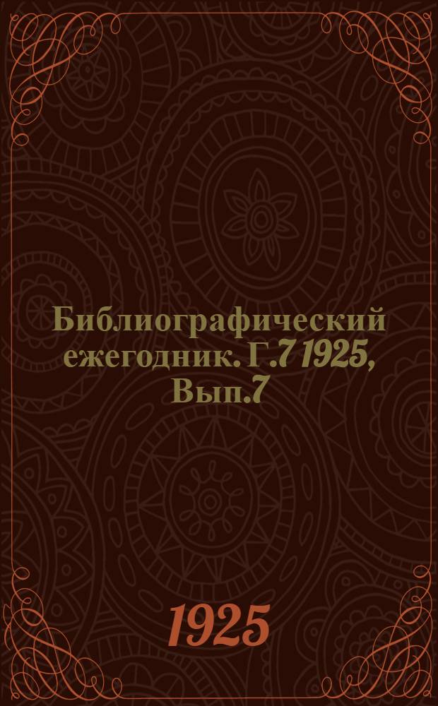 Библиографический ежегодник. Г.7 1925, Вып.7