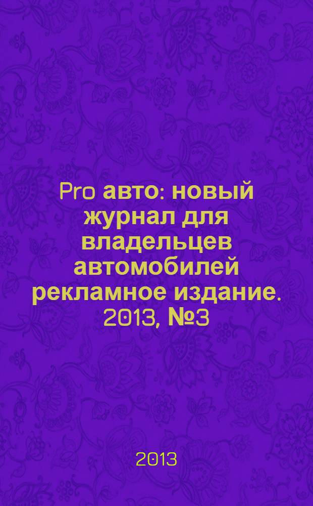 Pro авто : новый журнал для владельцев автомобилей рекламное издание. 2013, № 3 (3)