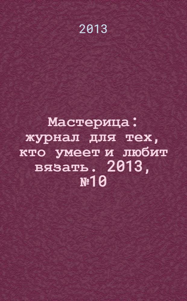 Мастерица : журнал для тех, кто умеет и любит вязать. 2013, № 10 (105)