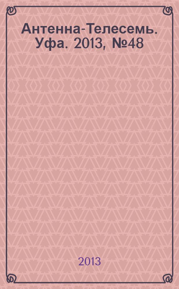 Антенна-Телесемь. Уфа. 2013, № 48 (984)