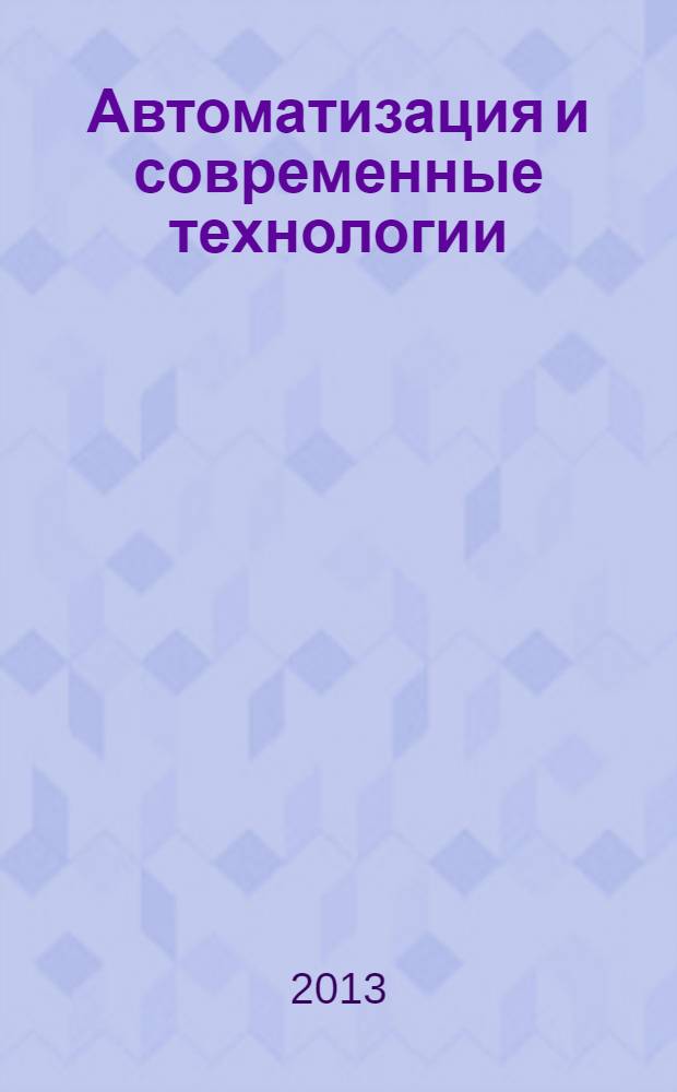 Автоматизация и современные технологии : Ежемес. межотрасл. науч.-техн. журн. Гос. ком. РСФСР по делам науки и высш. шк., Респ. исслед. науч.-консультатив. центра экспертизы при Госкомитете РСФСР по делам науки и высш. шк., Моск. гор. правл. Всесоюз. НТО радиотехники, электроники и связи им. А.С. Попова. 2013, № 11