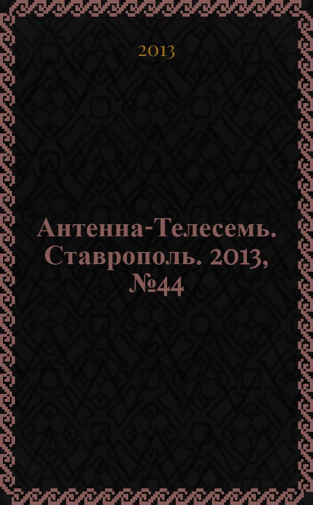 Антенна-Телесемь. Ставрополь. 2013, № 44 (497)