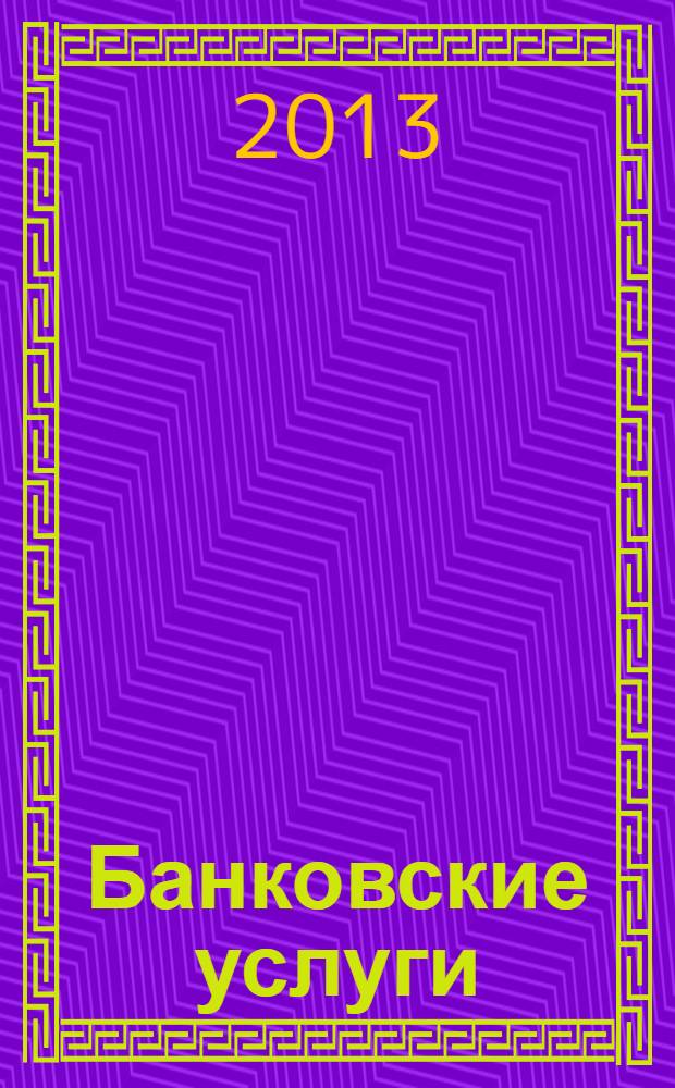 Банковские услуги : Ежемес. специализир. журн. 2013, № 10