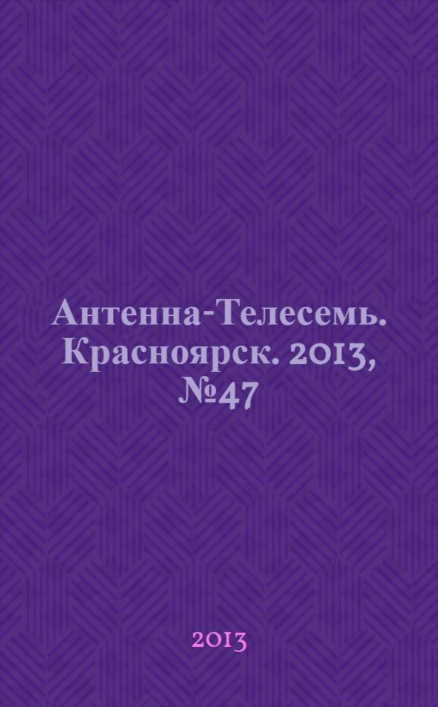 Антенна-Телесемь. Красноярск. 2013, № 47 (507)