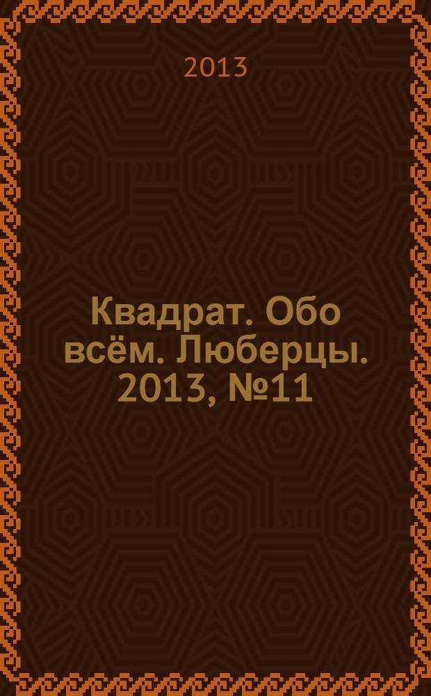 Квадрат. Обо всём. Люберцы. 2013, № 11 (32)