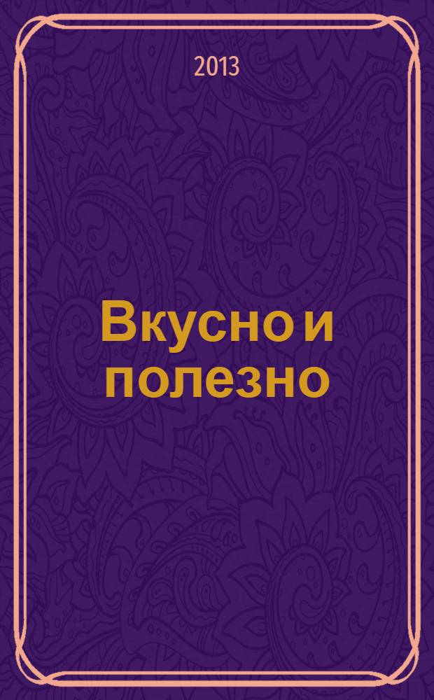 Вкусно и полезно : Кулинар. прил. к журн. "Домаш. очаг. Good housekeeping". 2013, дек. (62)