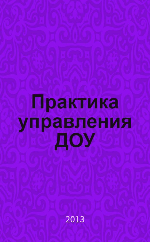 Практика управления ДОУ : журнал для руководителей ДОУ, старших воспитателей, методистов. 2013, № 8 (19)