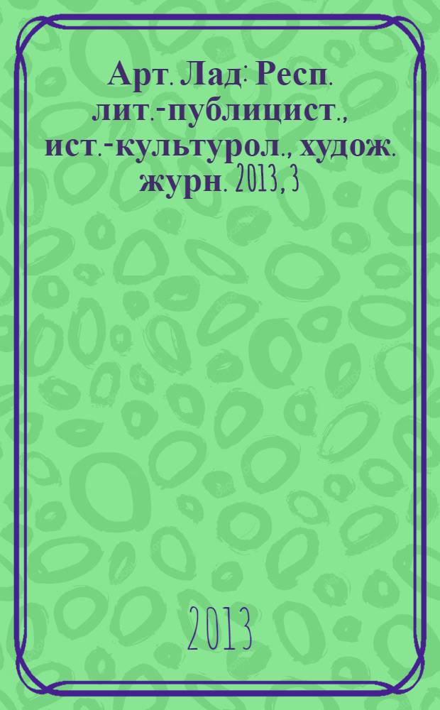 Арт. Лад : Респ. лит.-публицист., ист.-культурол., худож. журн. 2013, 3