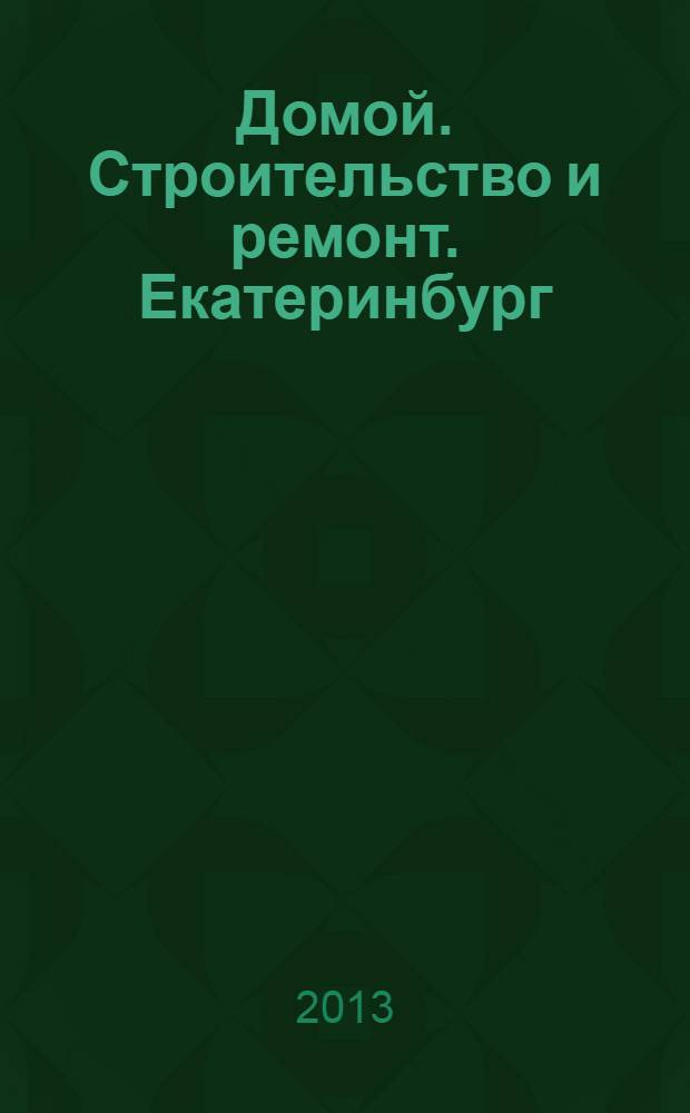 Домой. Строительство и ремонт. Екатеринбург : рекламное издание. 2013, № 44 (429)