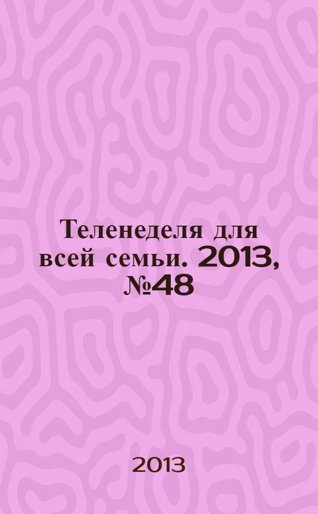 Теленеделя для всей семьи. 2013, № 48 (420)