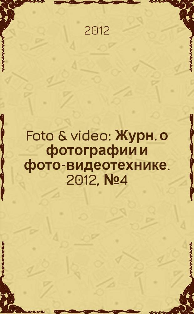 Foto & video : Журн. о фотографии и фото-видеотехнике. 2012, № 4 (180)