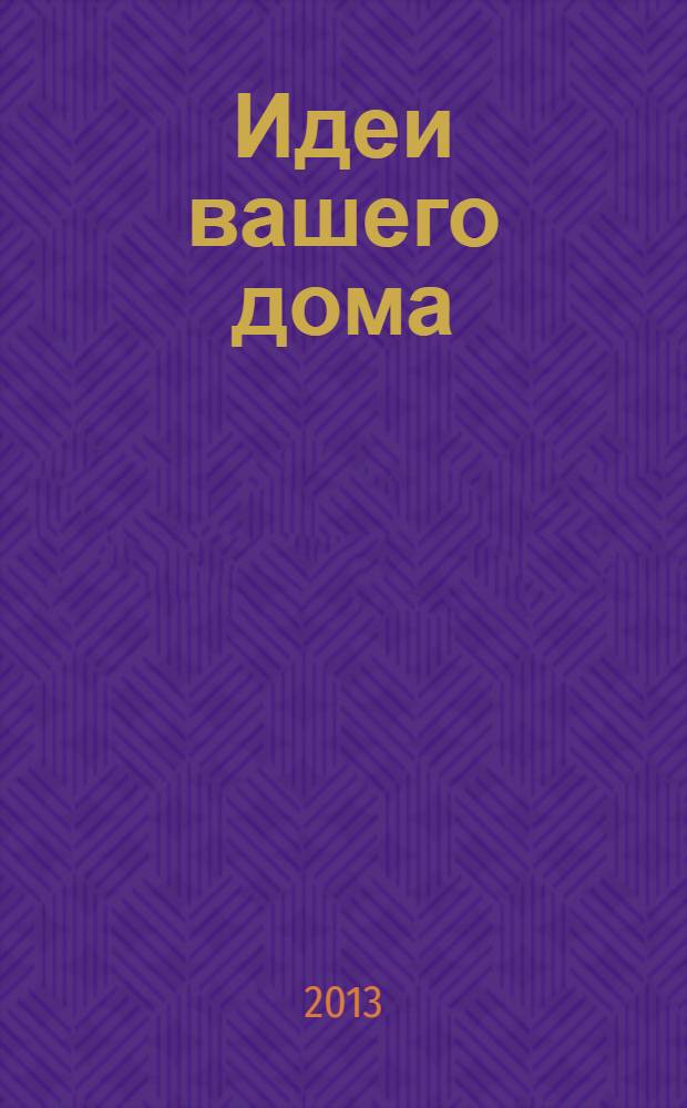 Идеи вашего дома : Практ. журн. 2013, № 12 (179)