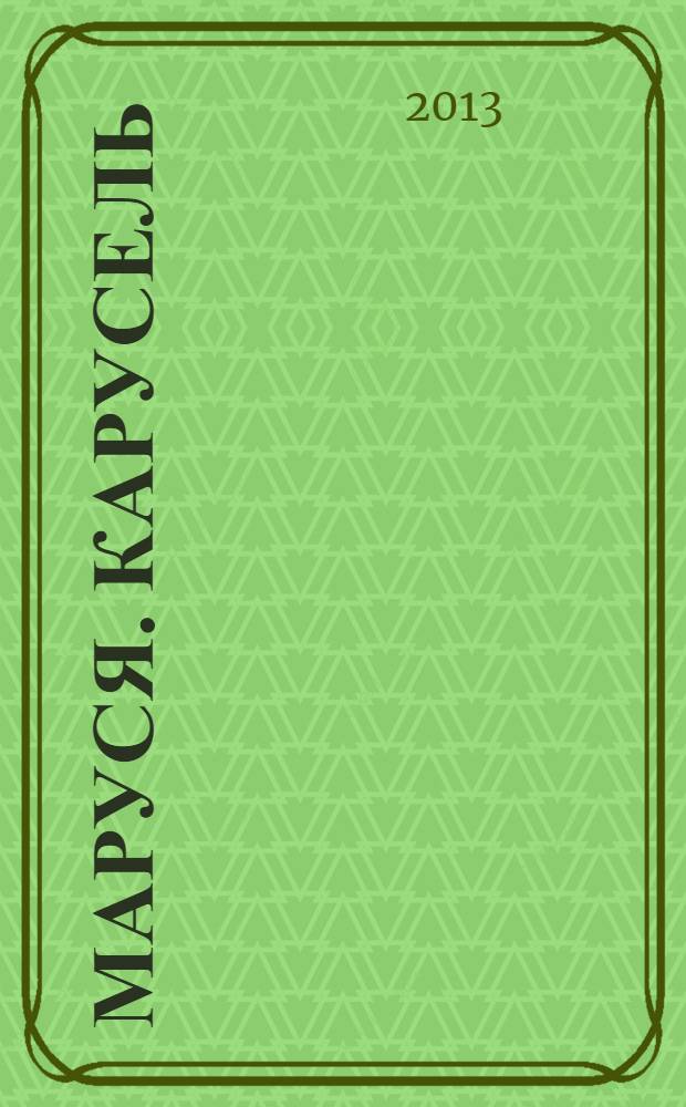 Маруся. Карусель : Ил. журн. для девочек. 2013, № 12 (248)