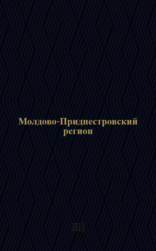 Молдово-Приднестровский регион : информационно-аналитический мониторинг бюллетень. 2013, № 4/5 (14/15)