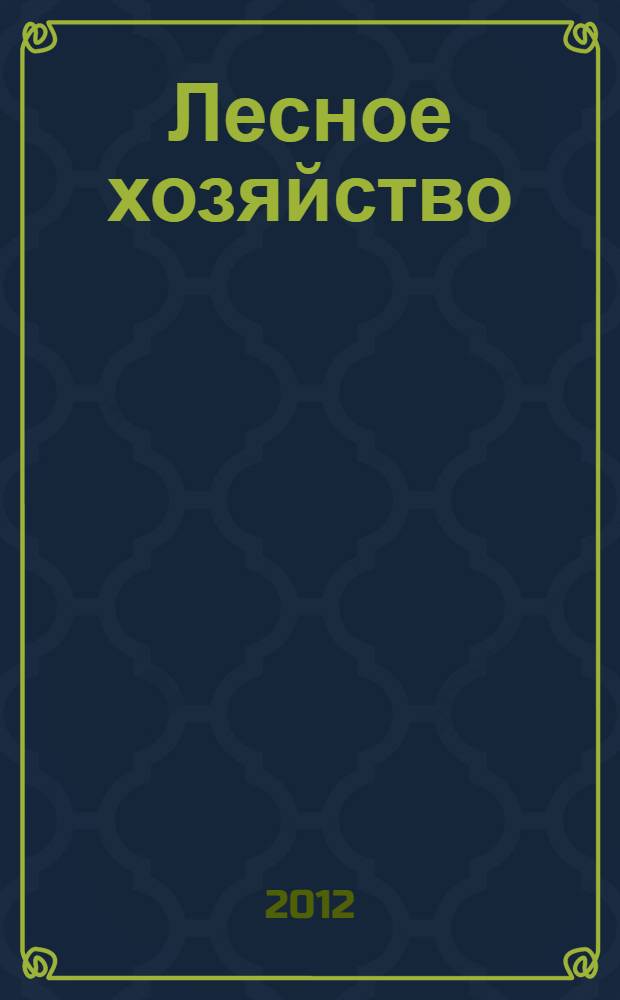 Лесное хозяйство : Ежемес. производ. и науч.-техн. журнал Орган М-ва лес. хоз. СССР. 2012, 6