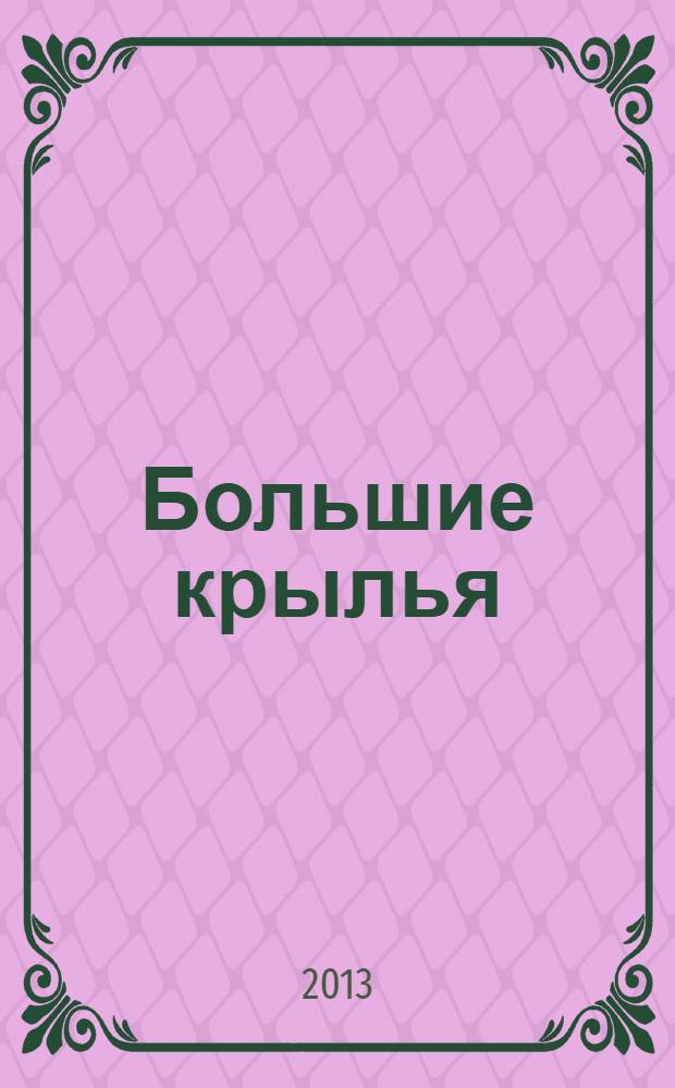 Большие крылья : журнал для тех, кто летает информационно-познавательное иллюстрированное издание. 2013, № 7 (14)